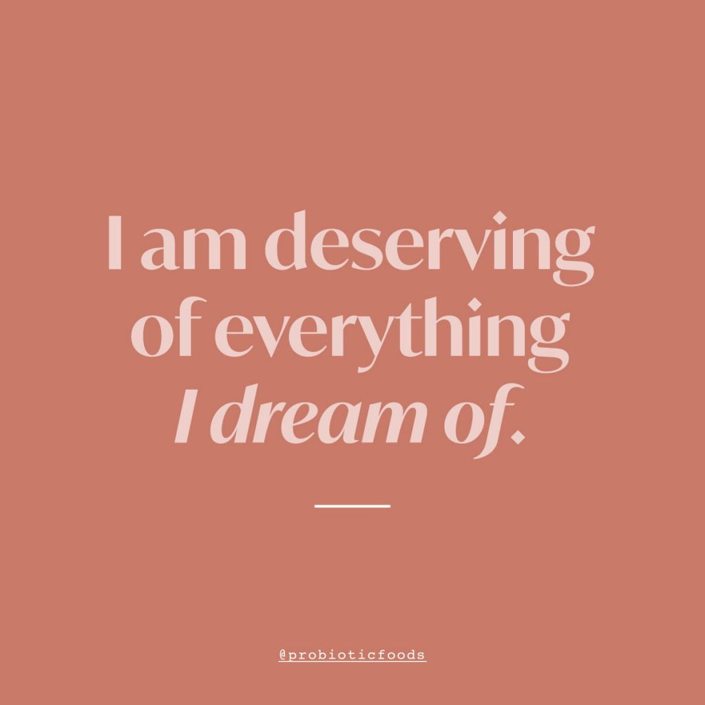 I am deserving of everything I dream of.