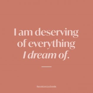 I am deserving of everything I dream of.