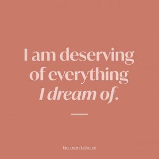 I am deserving of everything I dream of.